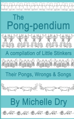 The Pong-pendium: A Compilation of Little Stinkers Including their Pongs, Wrongs andSongs - Dry, Michelle