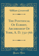 The Pontifical of Egbert, Archbishop of York, A. D. 732-766 (Classic Reprint)