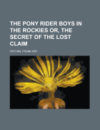 The Pony Rider Boys in the Rockies; Or, the Secret of the Lost Claim