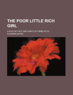 The Poor Little Rich Girl: A Play of Fact and Fancy, in Three Acts