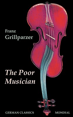 The Poor Musician (German Classics. The Life of Grillparzer) - Grillparzer, Franz, and Howard, William Guild, and Remy, Alfred (Translated by)