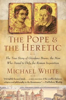 The Pope and the Heretic: The True Story of Giordano Bruno, the Man Who Dared to Defy the Roman Inquisition - White, Michael