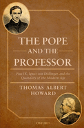 The Pope and the Professor: Pius IX, Ignaz von Dllinger, and the Quandary of the Modern Age