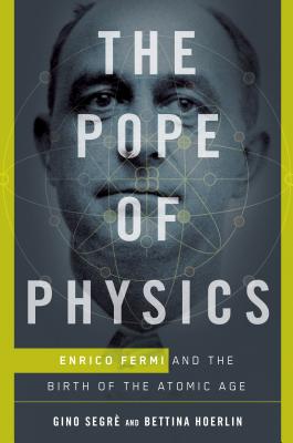 The Pope of Physics: Enrico Fermi and the Birth of the Atomic Age - Segre, Gino, and Hoerlin, Bettina