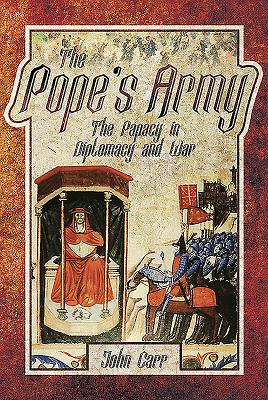 The Pope's Army: The Papacy in Diplomacy and War - Carr, John