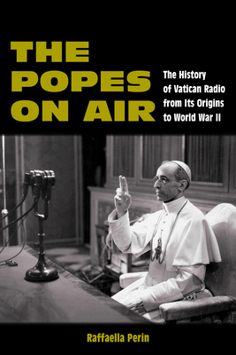 The Popes on Air: The History of Vatican Radio from Its Origins to World War II - Perin, Raffaella