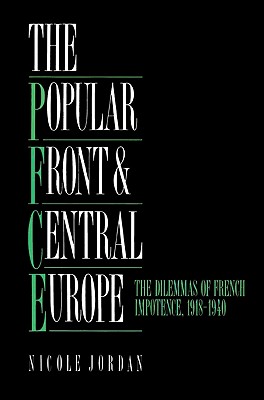 The Popular Front and Central Europe: The Dilemmas of French Impotence 1918-1940 - Jordan, Nicole