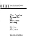 The Popular Perception of Industrial History: Essays from the Lowell Conference on Industrial History, 1985