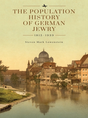 The Population History of German Jewry 1815-1939: Based on the Collections and Preliminary Research of Prof. Usiel Oscar Schmelz - Lowenstein, Steven Mark, and Myers, David N (Editor), and Berenbaum, Michael (Editor)