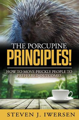 The Porcupine Principles!: How to Move Prickly People to Preferred Outcomes - Iwersen, Steven J