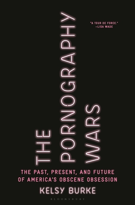 The Pornography Wars: The Past, Present, and Future of America's Obscene Obsession - Burke, Kelsy