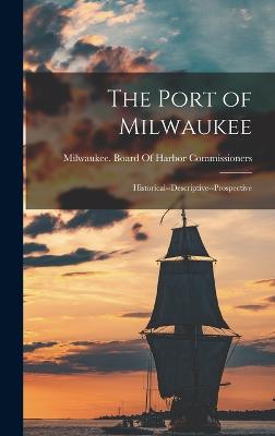 The Port of Milwaukee: Historical--Descriptive--Prospective - Milwaukee (Wis ) Board of Harbor Com (Creator)