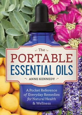The Portable Essential Oils: A Pocket Reference of Everyday Remedies for Natural Health & Wellness - Kennedy, Anne, MD
