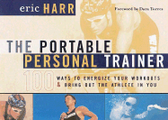 The Portable Personal Trainer: 100 Ways to Energize Your Workouts and Bring Out the Athlete in You - Harr, Eric, and Torres, Dara (Foreword by)