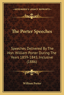 The Porter Speeches: Speeches Delivered By The Hon. William Porter During The Years 1839-1845, Inclusive (1886)