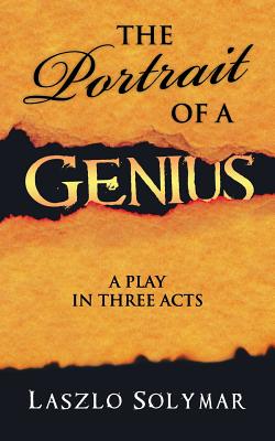 The Portrait of a Genius: A Play in Three Acts - Solymar, Laszlo