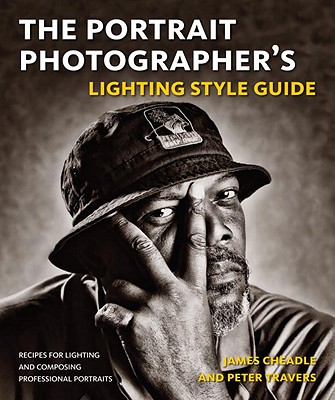 The Portrait Photographer's Lighting Style Guide: Recipes for Lighting and Composing Professional Portraits - Cheadle, James, and Travers, Peter