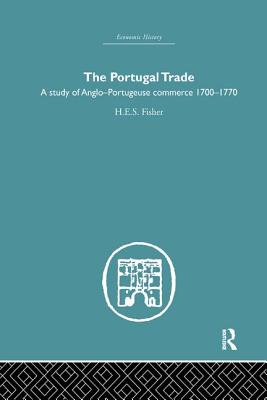 The Portugal Trade: A study of Anglo-Portugeuse Commerce 1700-1770 - Fisher, H E S