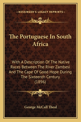 The Portuguese in South Africa: With a Description of the Native Races Between the River Zambesi and the Cape of Good Hope During the Sixteenth Century (1896) - Theal, George McCall