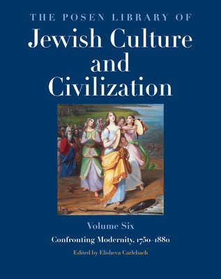 The Posen Library of Jewish Culture and Civilization, Volume 6: Confronting Modernity, 1750-1880 - Carlebach, Elisheva (Editor)