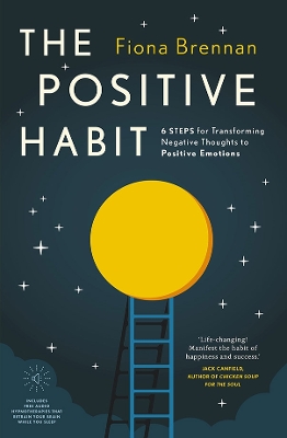 The Positive Habit: 6 Steps for Transforming Negative Thoughts to Positive Emotions - Brennan, Fiona