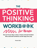 The Positive Thinking Workbook for Women: Real and Proven Ways to Keep a Positive Attitude No Matter What, Build Self-Confidence and Be Happy Every Day