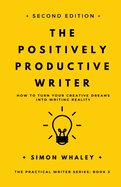 The Positively Productive Writer: How To Turn Your Creative Dreams Into Writing Reality