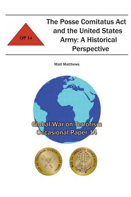 The Posse Comitatus Act and the United States Army: A Historical Perspective: Global War on Terrorism Occasional Paper 14 - Institute, Combat Studies, and Matthews, Matt