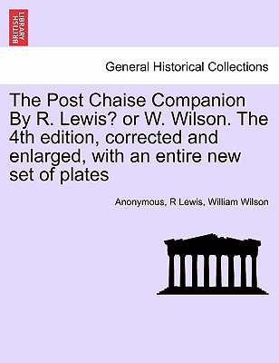 The Post Chaise Companion by R. Lewis? or W. Wilson. the 4th Edition, Corrected and Enlarged, with an Entire New Set of Plates - Anonymous, and Lewis, R, and Wilson, William