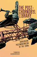 The Post-Chornobyl Library: Ukrainian Postmodernism of the 1990s