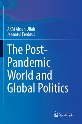 The Post-Pandemic World and Global Politics - Ullah, A K M Ahsan, and Ferdous, Jannatul