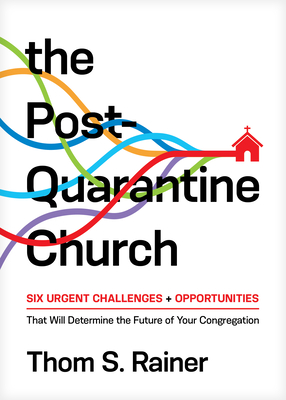 The Post-Quarantine Church: Six Urgent Challenges and Opportunities That Will Determine the Future of Your Congregation - Rainer, Thom S