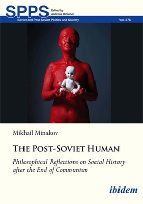 The Post-Soviet Human: Philosophical Reflections on Social History After the End of Communism - Minakov, Mykhailo