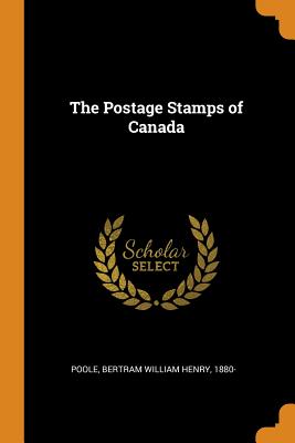 The Postage Stamps of Canada - Poole, Bertram William Henry