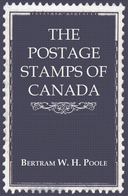 The Postage Stamps of Canada - Poole, Bertram W H
