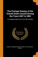 The Postage Stamps of the United States Issued During the Years 1847 to 1869: A Complete Reference List of All Varieties