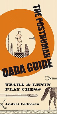 The Posthuman Dada Guide: Tzara and Lenin Play Chess - Codrescu, Andrei