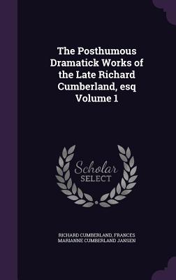 The Posthumous Dramatick Works of the Late Richard Cumberland, esq Volume 1 - Cumberland, Richard, and Jansen, Frances Marianne Cumberland