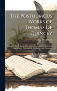 The Posthumous Works of Thomas De Quincey: Suspiria De Profundis, With Other Essays, Critical, Historical, Biographical, Philosophical, Imaginative and Humorous