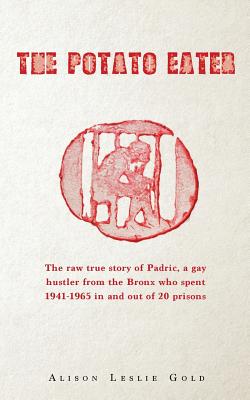 The Potato Eater: The raw true story of Padric, a gay hustler from the Bronx who spent 1941-1965 in and out of 20 prisons - Gold, Alison Leslie