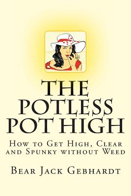 The Potless Pot High: How to Get High, Clear and Spunky without Weed - Gebhardt, Bear Jack