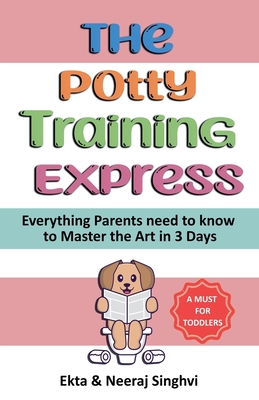 The Potty Training Express - Everything Parents Need to Know to Master the Art in 3 Days - Singhvi, Neeraj, and Singhvi, Ekta