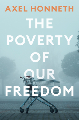 The Poverty of Our Freedom: Essays 2012 - 2019 - Honneth, Axel