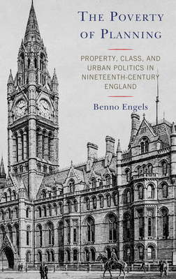 The Poverty of Planning: Property, Class, and Urban Politics in Nineteenth-Century England - Engels, Benno