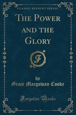 The Power and the Glory (Classic Reprint) - Cooke, Grace Macgowan