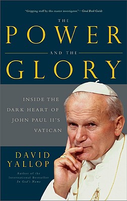 The Power and the Glory: Inside the Dark Heart of Pope John Paul II's Vatican - Yallop, David