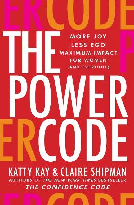 The Power Code: More Joy. Less Ego. Maximum Impact For Women (and Everyone) - Kay, Katty, and Shipman, Claire