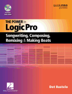 The Power in Logic Pro: Songwriting, Composing, Remixing and Making Beats