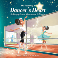 The Power of a Dancer's Heart: A Story of Passion, Perseverance, and Purpose