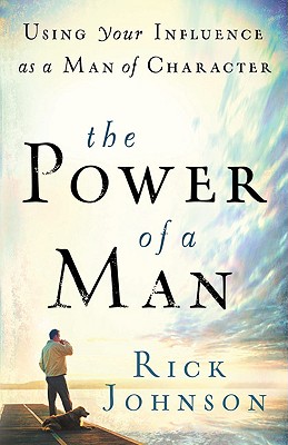 The Power of a Man: Using Your Influence as a Man of Character - Johnson, Rick, Dr.